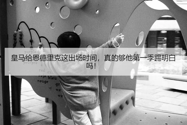 皇马给恩德里克这出场时间，真的够他第一季踢明白吗！