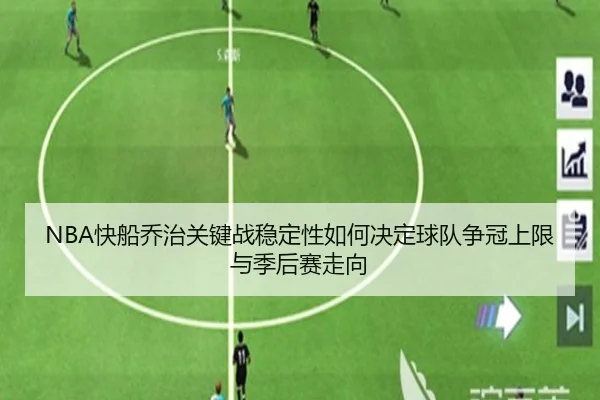 NBA快船乔治关键战稳定性如何决定球队争冠上限与季后赛走向